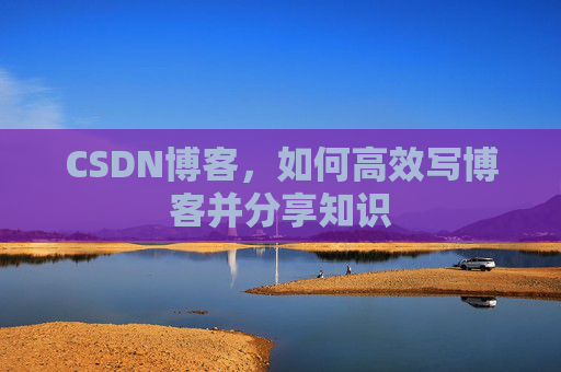 CSDN博客，如何高效写博客并分享知识