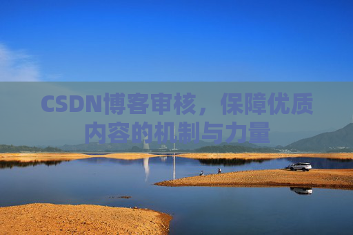 CSDN博客审核，保障优质内容的机制与力量